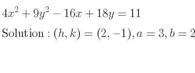 The solution to 4x^2+9y^2-16x+18y=11 is Ellipse with (h,k)=(2,-1),a=3,b=2